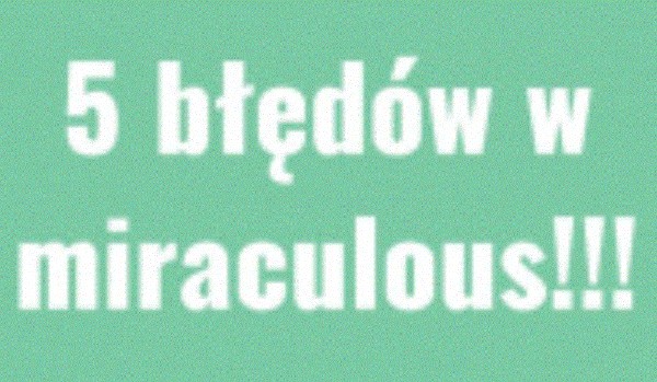 5 błędów w miraculous!!!