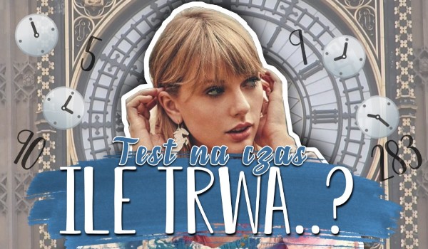 Test na czas! Ile trwa…?