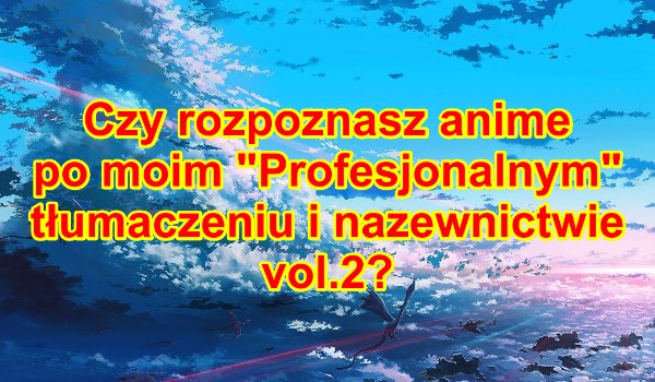 Czy rozpoznasz anime po moim „Profesjonalnym” tłumaczeniu i nazewnictwie vol.2?