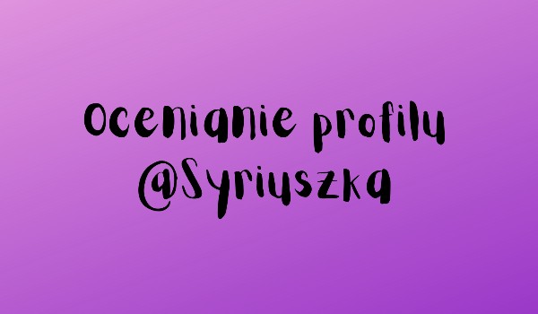 Ocenianie profilu @Syriuszka