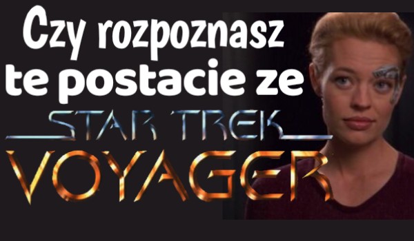 Czy rozpoznasz postacie ze Star Trek Voyager?
