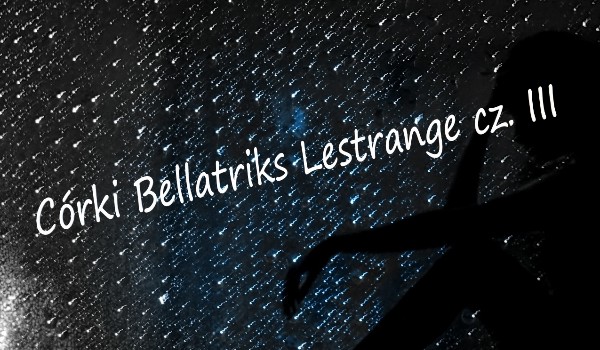 Córki Bellatriks Lestrange cz. III