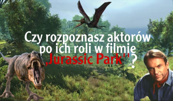 Czy rozpoznasz aktorów po ich roli w filmie ,,Jurassic Park’’ ?