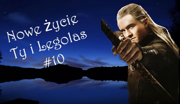 Nowe życie Ty i Legolas #10