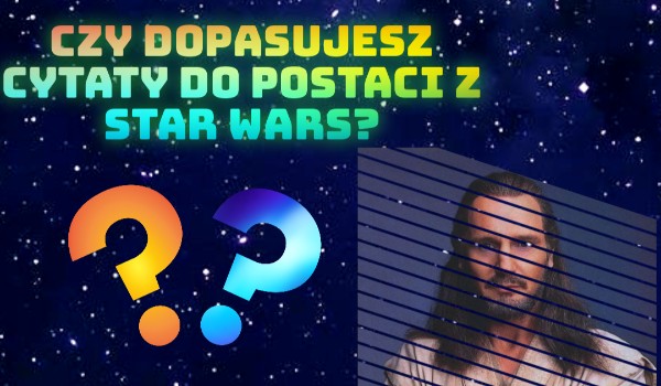 Czy dopasujesz cytaty do postaci z Star Wars?