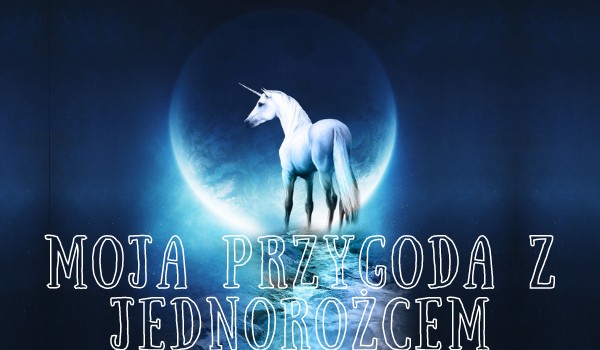 Moja przygoda z Jednorożcem