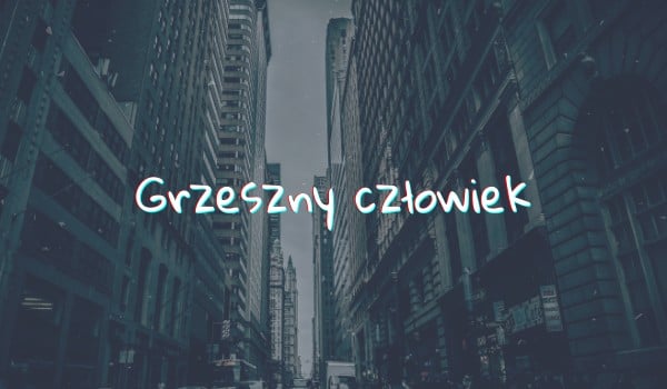 Grzeszny człowiek…#1 – Zdala od zmartwień