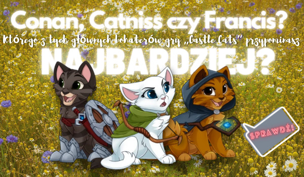 Conan, Catniss czy Francis? Którego z tych głównych bohaterów gry „Castle Cats” przypominasz najbardziej?