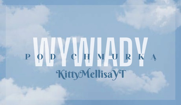 Wywiady pod chmurką |KittyMellisaYT|