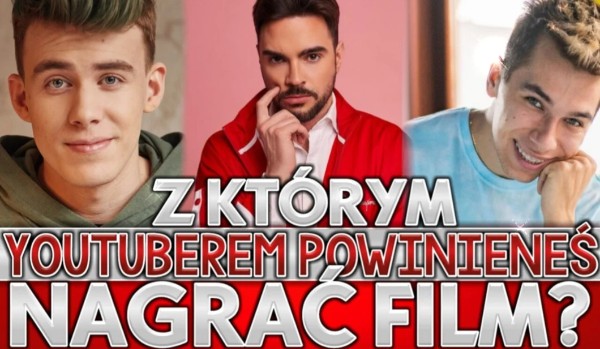 Z którym YouTuberem powinieneś nagrać film?