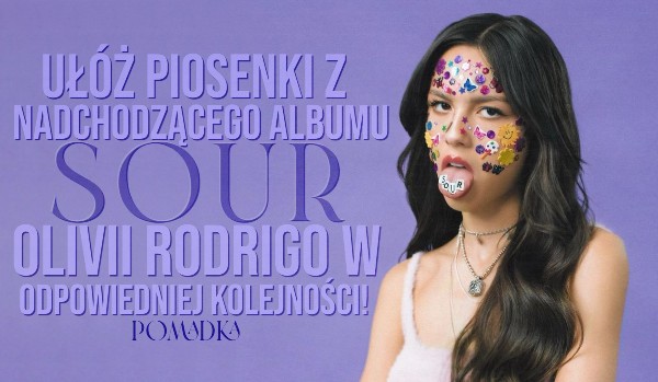 Ułóż piosenki z nadchodzącego albumu ,,Sour” Olivii Rodrigo w odpowiedniej kolejności!