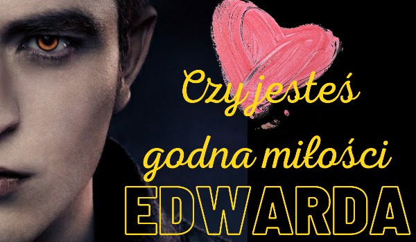 Czy jesteś godna miłości Edwarda???