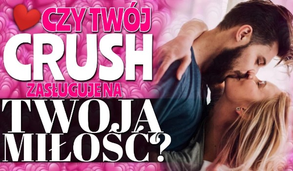 Czy twój Crush zasługuje na twoją miłość?