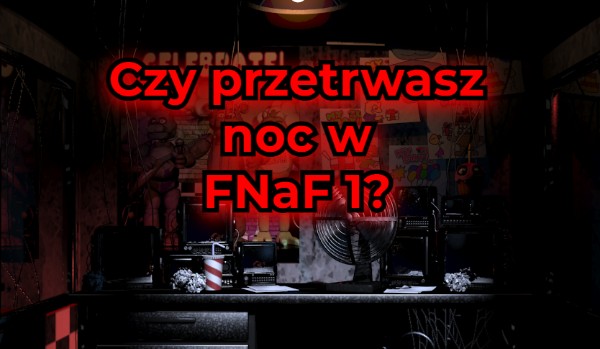Czy przetrwasz noc w FNaF 1?