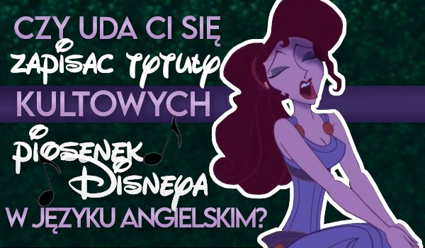 Czy uda Ci się zapisać tytuły kultowych piosenek Disneya w języku angielskim?