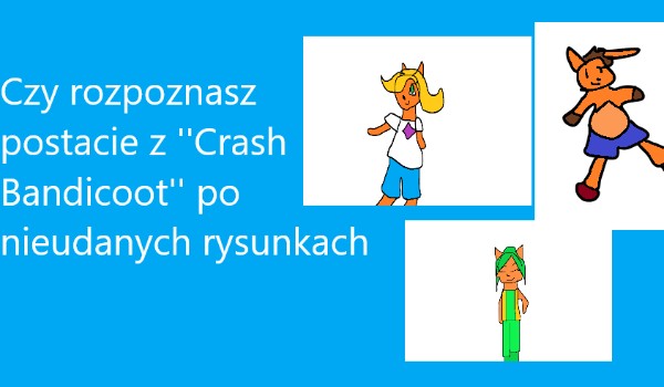 Czy rozpoznasz wszystkie postacie z ”Crash Bandicoot” po nieudanych rysunkach.