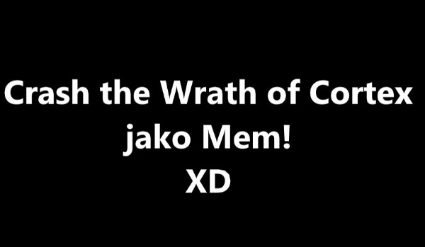 Crash the Wrath of Cortex jako Mem!