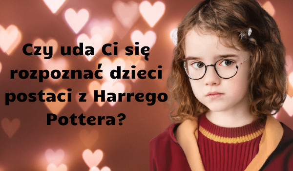 Czy rozpoznasz dzieci postaci z Harrego Pottera?
