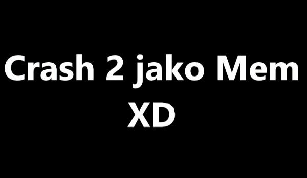 Crash 2 jako Mem!