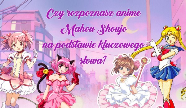 Czy rozpoznasz anime Mahou Shoujo na podstawie kluczowego słowa?