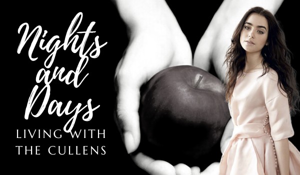 NIGHTS AND DAYS : LIVING WITH THE CULLENS ~ Początek || Ona