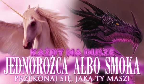 Każdy ma duszę jednorożca albo smoka. Przekonaj się, jaką masz Ty!