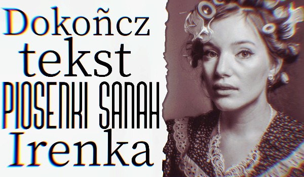 Uzupełnij tekst piosenki Sanah – Irenka!
