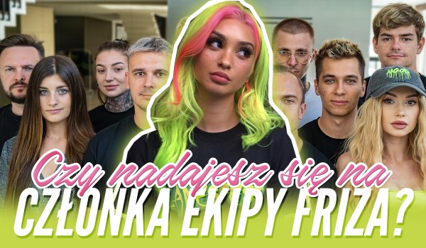 Czy nadajesz się na członka Ekipy Friza?