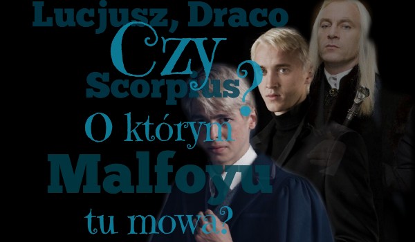 Lucjusz, Draco czy Scorpius o którym Malfoyu tu mowa?