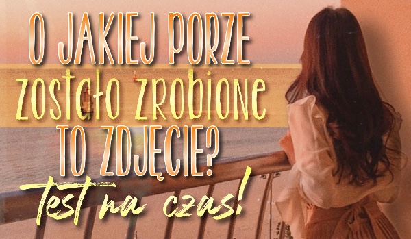 O jakiej porze dnia zostało zrobione to zdjęcie? – Test na czas!