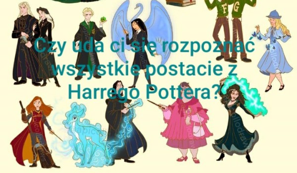 Czy uda ci się rozpoznać wszystkie postacie z Harrego Pottera?