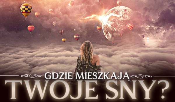 Gdzie mieszkają Twoje sny?