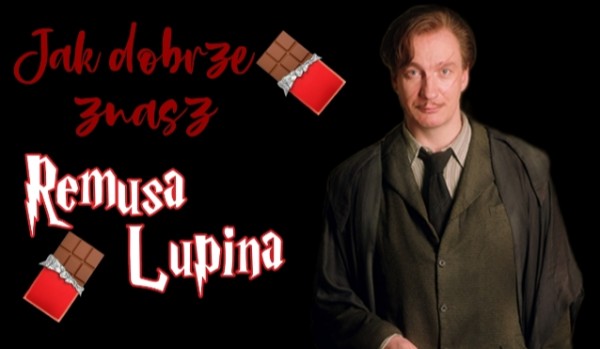 Jak dobrze znasz Remusa Lupina?
