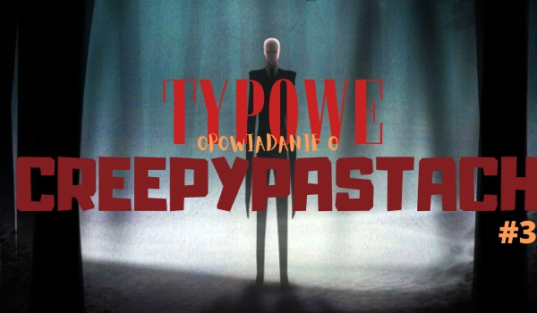Typowe opowiadanie o creepypastach #3