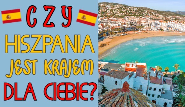 Na podstawie 10 pytań określę czy Hiszpania jest krajem dla Ciebie!