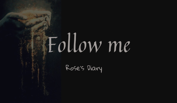 Follow me ~ Rose’s Diary ~ 1