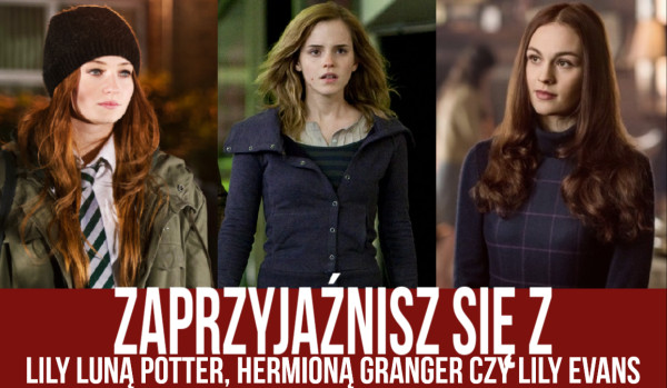Zaprzyjaźnisz się z Lily Evans, Hermioną Granger czy Lily Luną Potter?