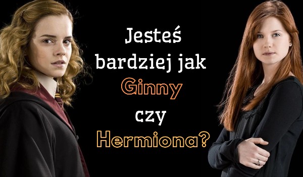 Hermiona Granger czy Ginny Weasley?