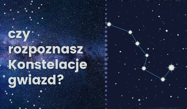 Czy rozpoznasz konstelacje gwiazd?