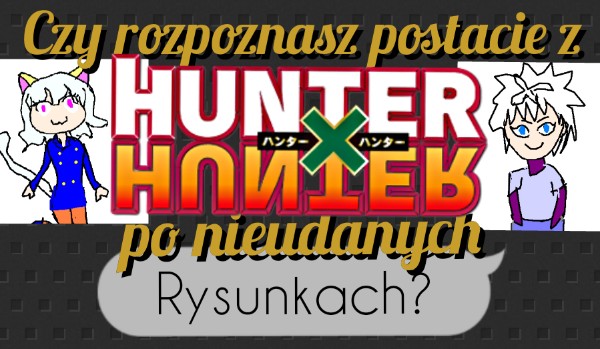 Czy rozpoznasz postacie z „Hunter x Hunter” po nieudanych rysunkach?