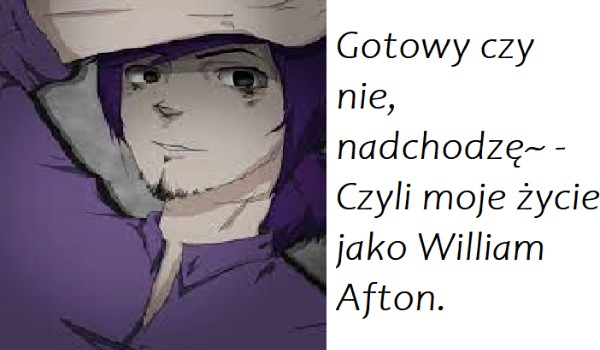 Gotowy czy nie, nadchodzę~ – Czyli moje życie jako William Afton. #8