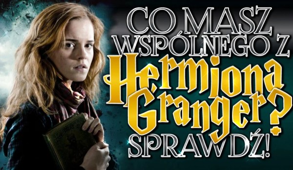 Co masz wspólnego z Hermioną Granger?
