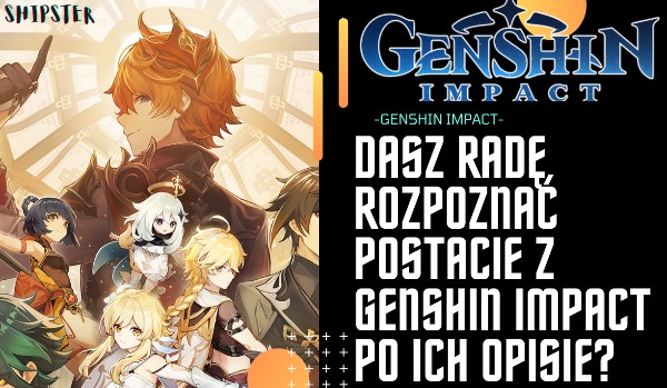 Dasz radę rozpoznać postacie z Genshin Impact po ich opisie?