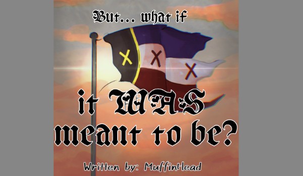 But… what if it WAS meant to be? – Last part