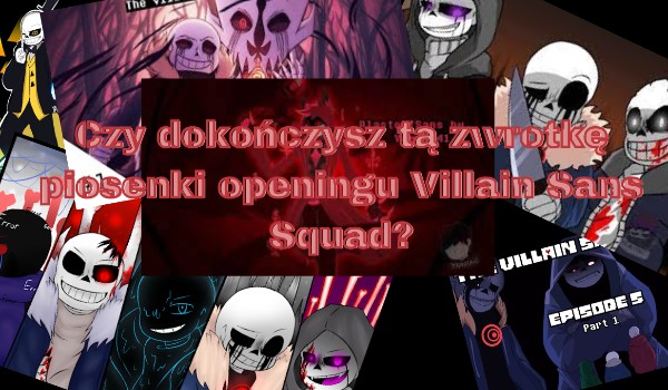 Czy dokończysz tą zwrotkę piosenki openingu Villain Sans Squad?