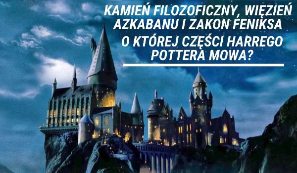 Kamień Filozoficzny, Więzień Azkabanu i Zakon Feniksa – O której części Harrego Pottera mowa?