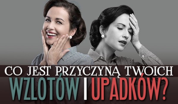 Co jest przyczyną Twoich wzlotów i upadków?