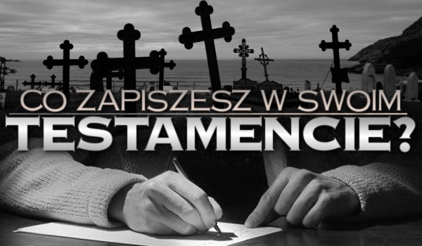 Co zapiszesz w swoim testamencie? – zdrapka