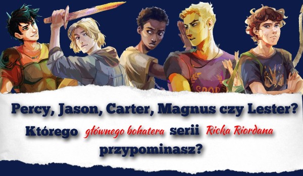 Percy, Jason, Carter, Magnus czy Lester? – Którego głównego bohatera serii Ricka Riordana przypominasz?
