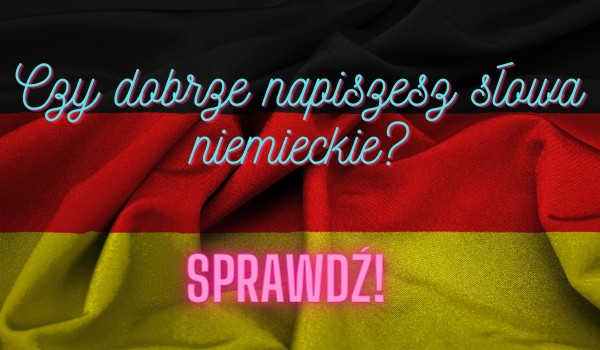 Czy dobrze napiszesz słowa niemieckie? Sprawdź!
